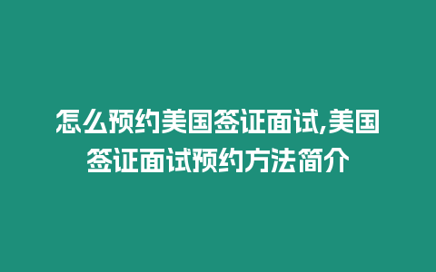 怎么預約美國簽證面試,美國簽證面試預約方法簡介