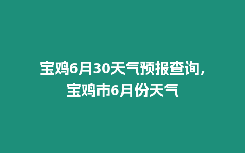 寶雞6月30天氣預報查詢，寶雞市6月份天氣