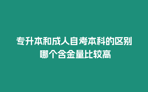 專升本和成人自考本科的區(qū)別 哪個(gè)含金量比較高