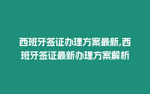 西班牙簽證辦理方案最新,西班牙簽證最新辦理方案解析