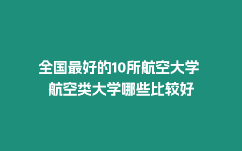 全國最好的10所航空大學 航空類大學哪些比較好