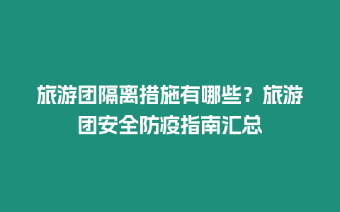 旅游團(tuán)隔離措施有哪些？旅游團(tuán)安全防疫指南匯總