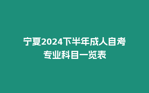 寧夏2024下半年成人自考專業科目一覽表