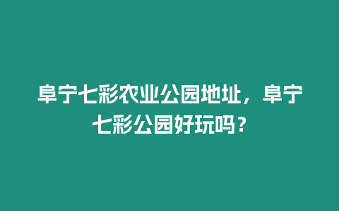 阜寧七彩農(nóng)業(yè)公園地址，阜寧七彩公園好玩嗎？