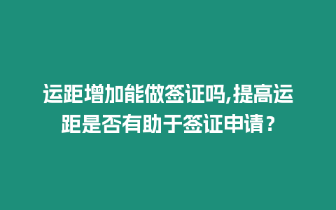 運距增加能做簽證嗎,提高運距是否有助于簽證申請？