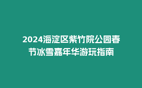 2024海淀區紫竹院公園春節冰雪嘉年華游玩指南