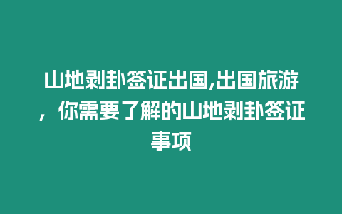 山地剝卦簽證出國,出國旅游，你需要了解的山地剝卦簽證事項