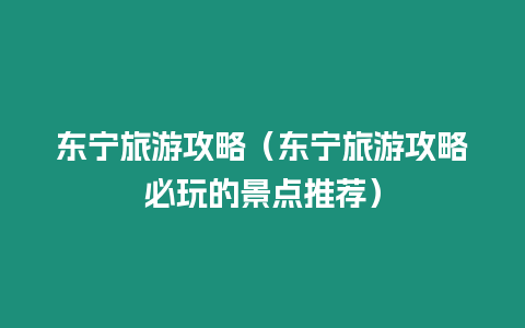 東寧旅游攻略（東寧旅游攻略必玩的景點推薦）