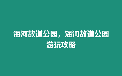 海河故道公園，海河故道公園游玩攻略