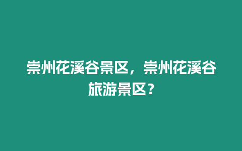 崇州花溪谷景區，崇州花溪谷旅游景區？