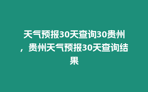 天氣預(yù)報(bào)30天查詢30貴州，貴州天氣預(yù)報(bào)30天查詢結(jié)果