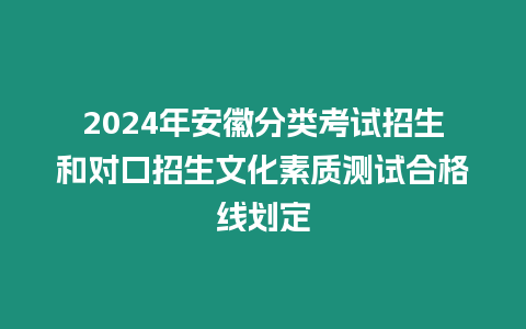 2024年安徽分類考試招生和對口招生文化素質(zhì)測試合格線劃定