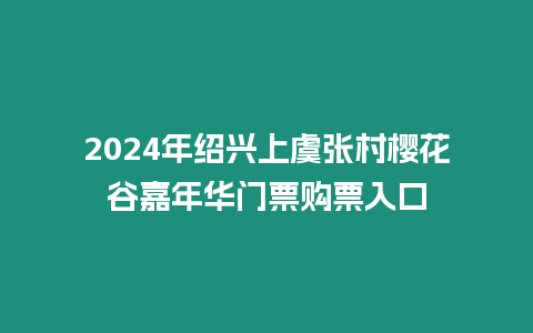 2024年紹興上虞張村櫻花谷嘉年華門票購票入口