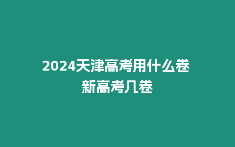 2024天津高考用什么卷 新高考幾卷