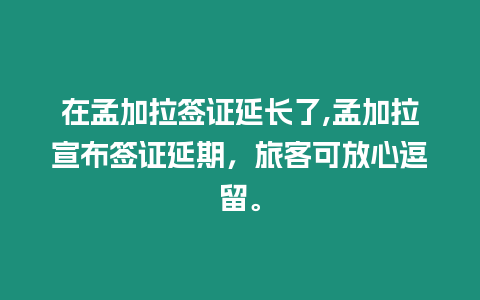 在孟加拉簽證延長了,孟加拉宣布簽證延期，旅客可放心逗留。