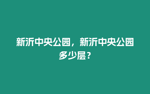 新沂中央公園，新沂中央公園多少層？