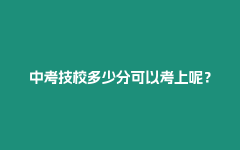 中考技校多少分可以考上呢？