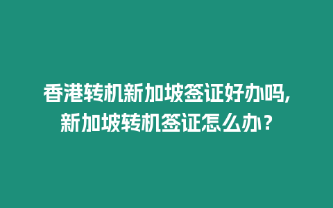 香港轉機新加坡簽證好辦嗎,新加坡轉機簽證怎么辦？