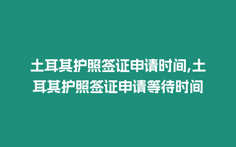 土耳其護照簽證申請時間,土耳其護照簽證申請等待時間