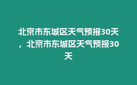 北京市東城區天氣預報30天，北京市東城區天氣預報30天