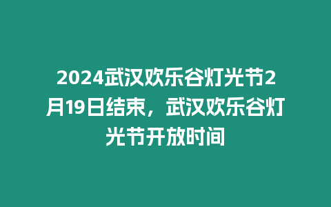 2024武漢歡樂谷燈光節(jié)2月19日結(jié)束，武漢歡樂谷燈光節(jié)開放時間