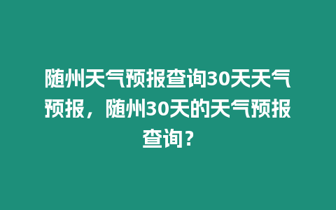 隨州天氣預(yù)報(bào)查詢30天天氣預(yù)報(bào)，隨州30天的天氣預(yù)報(bào)查詢？