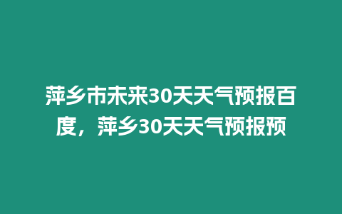 萍鄉市未來30天天氣預報百度，萍鄉30天天氣預報預