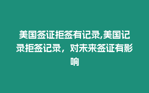 美國簽證拒簽有記錄,美國記錄拒簽記錄，對未來簽證有影響