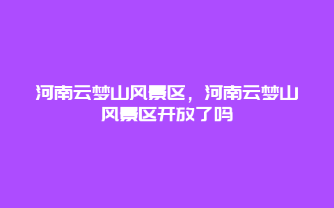 河南云夢山風景區，河南云夢山風景區開放了嗎