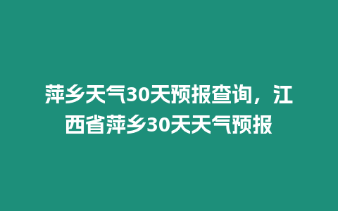 萍鄉天氣30天預報查詢，江西省萍鄉30天天氣預報