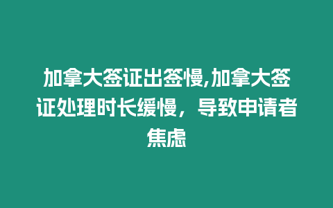 加拿大簽證出簽慢,加拿大簽證處理時(shí)長(zhǎng)緩慢，導(dǎo)致申請(qǐng)者焦慮