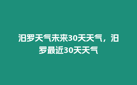 汨羅天氣未來30天天氣，汨羅最近30天天氣