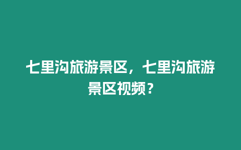 七里溝旅游景區，七里溝旅游景區視頻？