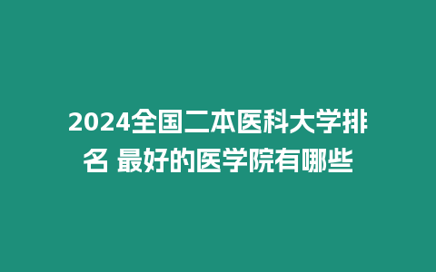 2024全國(guó)二本醫(yī)科大學(xué)排名 最好的醫(yī)學(xué)院有哪些