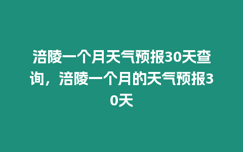 涪陵一個(gè)月天氣預(yù)報(bào)30天查詢，涪陵一個(gè)月的天氣預(yù)報(bào)30天