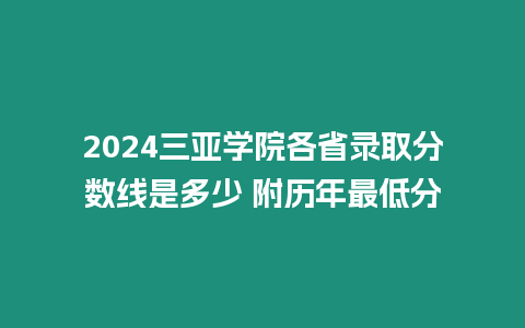 2024三亞學院各省錄取分數線是多少 附歷年最低分