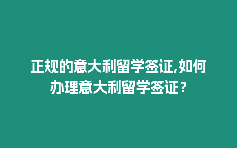 正規的意大利留學簽證,如何辦理意大利留學簽證？