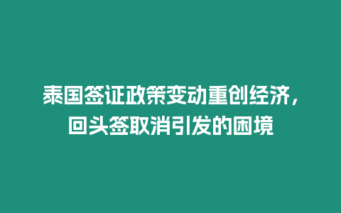 泰國簽證政策變動重創經濟，回頭簽取消引發的困境