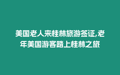 美國老人來桂林旅游簽證,老年美國游客踏上桂林之旅