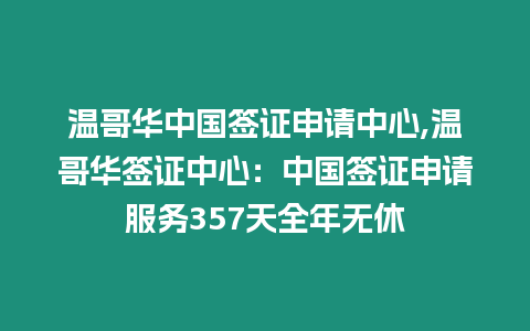 溫哥華中國簽證申請中心,溫哥華簽證中心：中國簽證申請服務(wù)357天全年無休