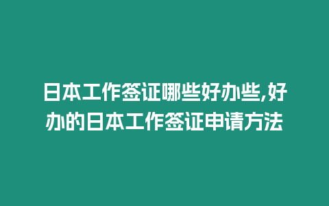 日本工作簽證哪些好辦些,好辦的日本工作簽證申請方法