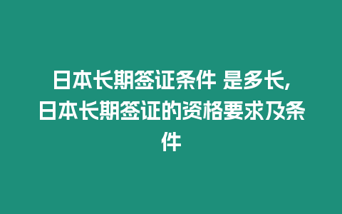 日本長期簽證條件 是多長,日本長期簽證的資格要求及條件