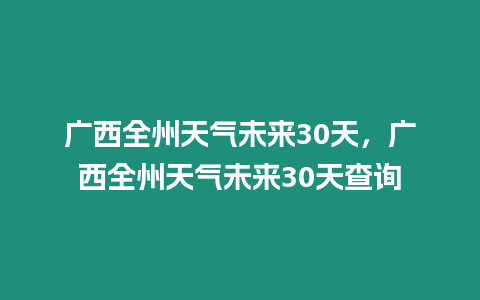 廣西全州天氣未來30天，廣西全州天氣未來30天查詢