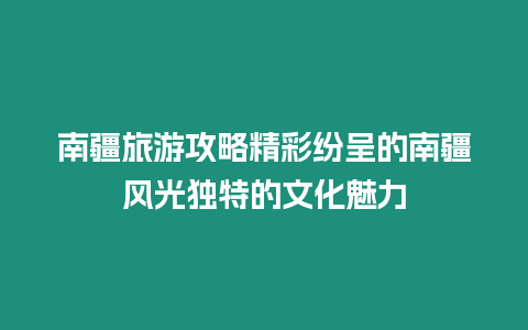 南疆旅游攻略精彩紛呈的南疆風光獨特的文化魅力