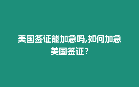 美國(guó)簽證能加急嗎,如何加急美國(guó)簽證？