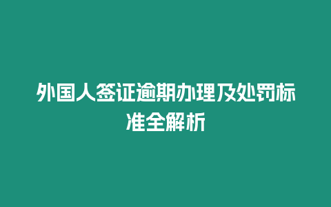 外國人簽證逾期辦理及處罰標準全解析