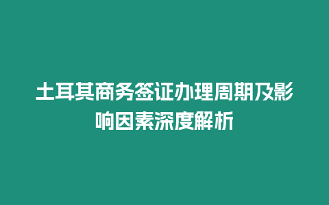 土耳其商務(wù)簽證辦理周期及影響因素深度解析