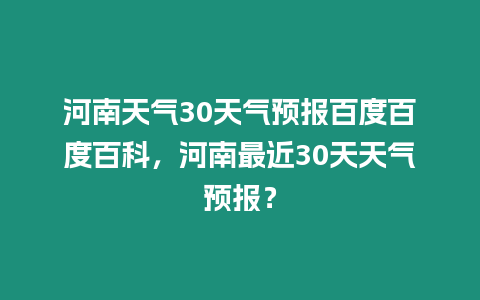 河南天氣30天氣預(yù)報百度百度百科，河南最近30天天氣預(yù)報？