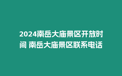 2024南岳大廟景區開放時間 南岳大廟景區聯系電話