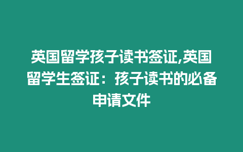 英國留學孩子讀書簽證,英國留學生簽證：孩子讀書的必備申請文件